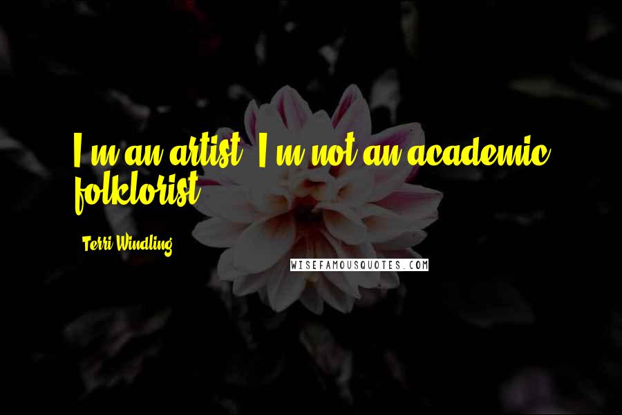 Terri Windling Quotes: I'm an artist, I'm not an academic folklorist.