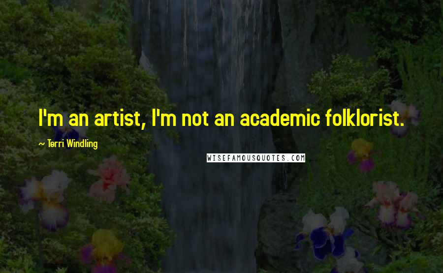 Terri Windling Quotes: I'm an artist, I'm not an academic folklorist.