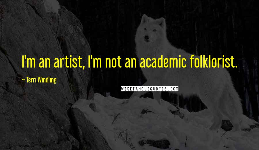 Terri Windling Quotes: I'm an artist, I'm not an academic folklorist.