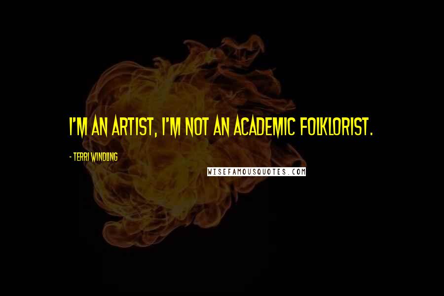 Terri Windling Quotes: I'm an artist, I'm not an academic folklorist.