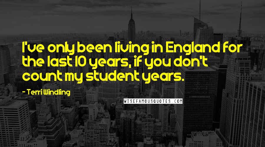 Terri Windling Quotes: I've only been living in England for the last 10 years, if you don't count my student years.