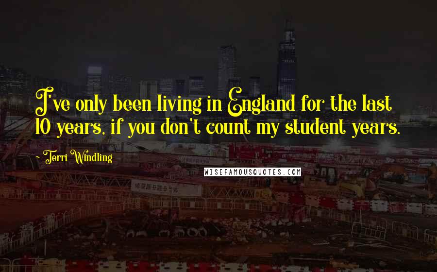 Terri Windling Quotes: I've only been living in England for the last 10 years, if you don't count my student years.