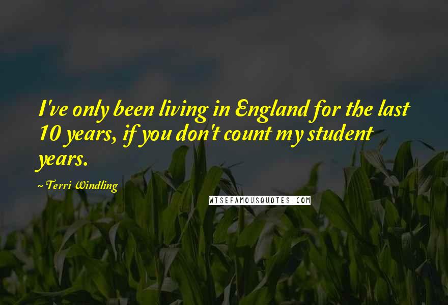 Terri Windling Quotes: I've only been living in England for the last 10 years, if you don't count my student years.