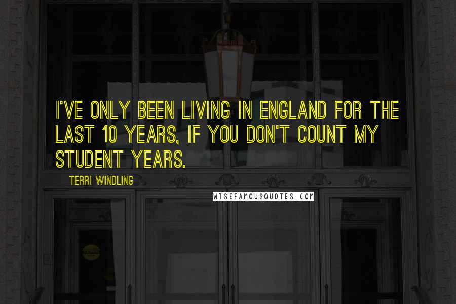 Terri Windling Quotes: I've only been living in England for the last 10 years, if you don't count my student years.