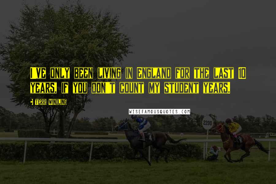 Terri Windling Quotes: I've only been living in England for the last 10 years, if you don't count my student years.