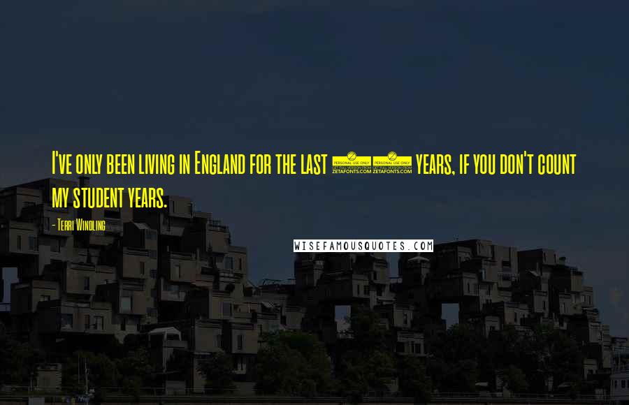 Terri Windling Quotes: I've only been living in England for the last 10 years, if you don't count my student years.