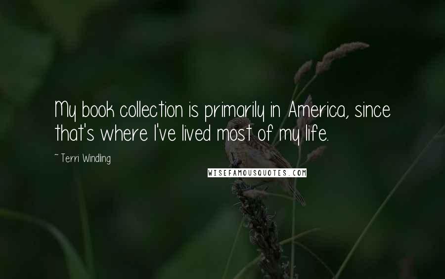 Terri Windling Quotes: My book collection is primarily in America, since that's where I've lived most of my life.