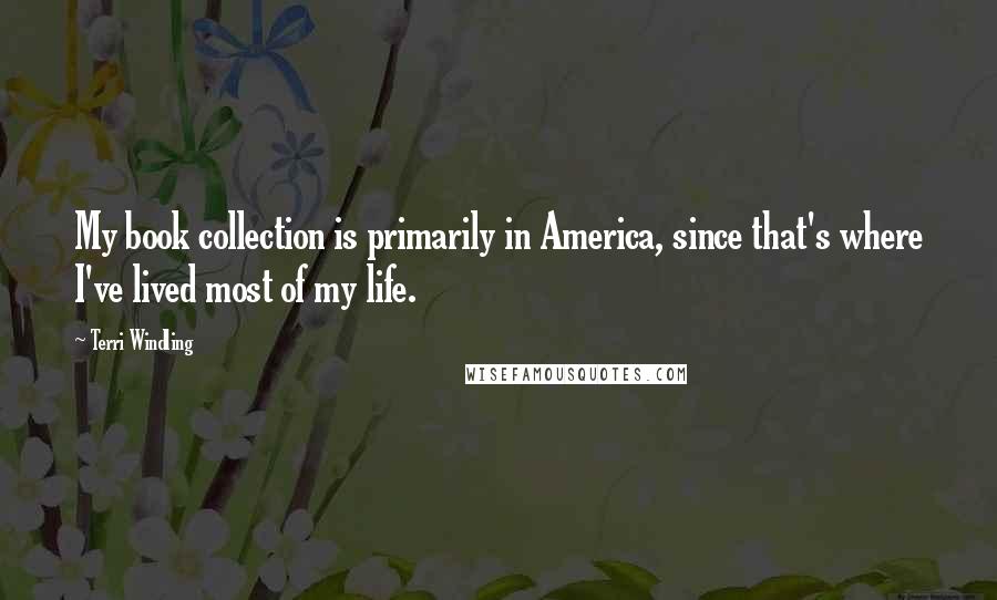 Terri Windling Quotes: My book collection is primarily in America, since that's where I've lived most of my life.