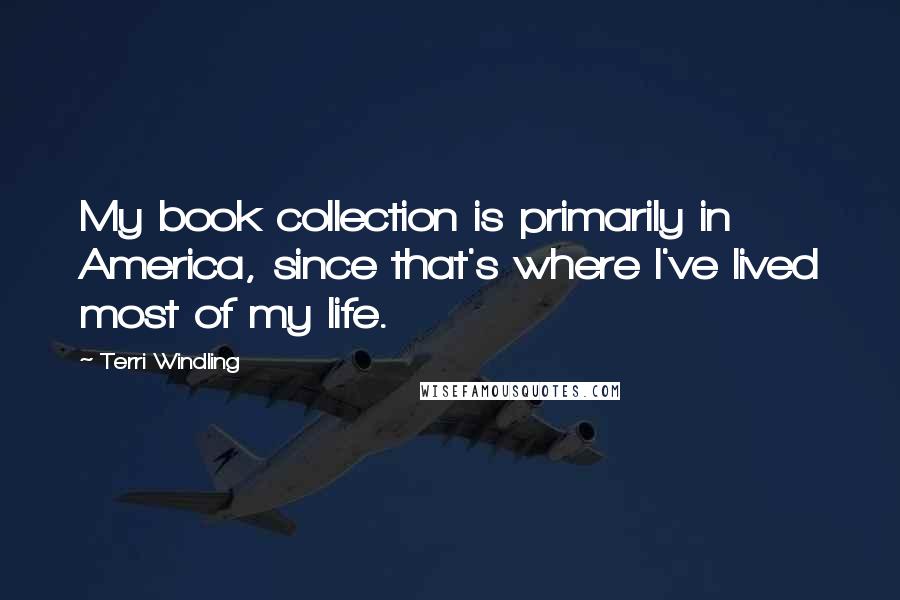 Terri Windling Quotes: My book collection is primarily in America, since that's where I've lived most of my life.