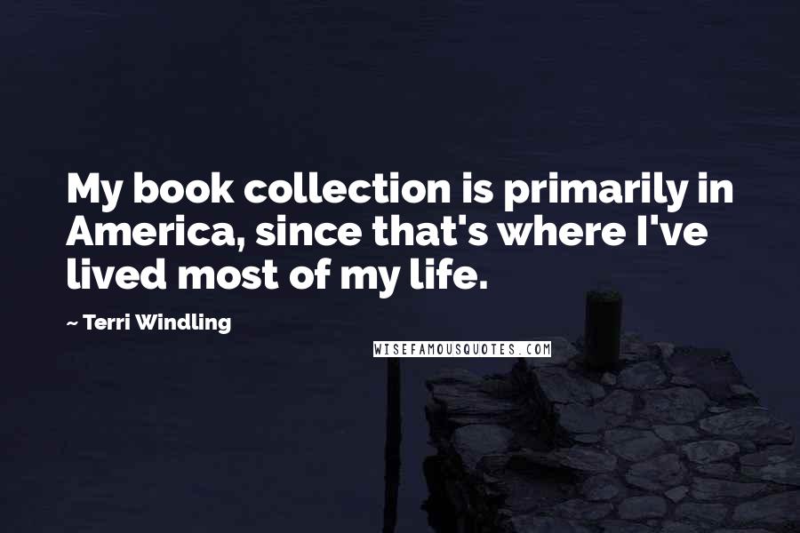 Terri Windling Quotes: My book collection is primarily in America, since that's where I've lived most of my life.
