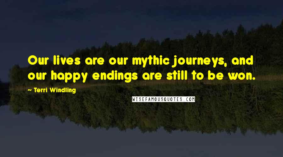 Terri Windling Quotes: Our lives are our mythic journeys, and our happy endings are still to be won.