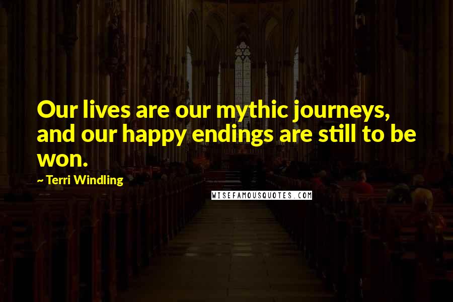 Terri Windling Quotes: Our lives are our mythic journeys, and our happy endings are still to be won.