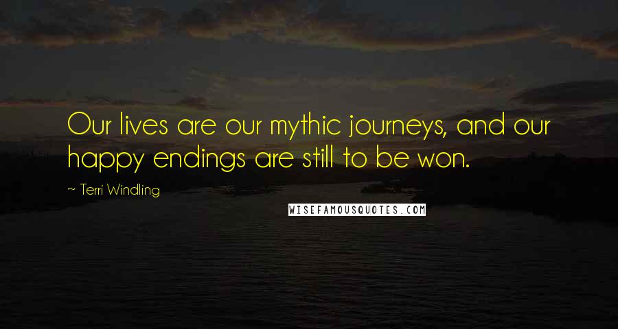 Terri Windling Quotes: Our lives are our mythic journeys, and our happy endings are still to be won.