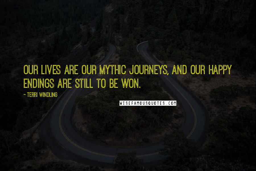 Terri Windling Quotes: Our lives are our mythic journeys, and our happy endings are still to be won.