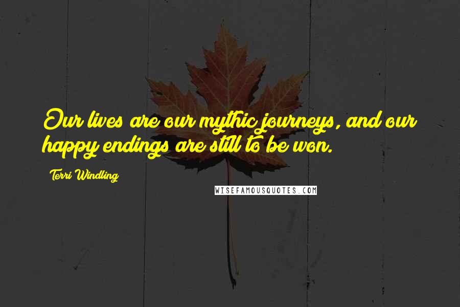 Terri Windling Quotes: Our lives are our mythic journeys, and our happy endings are still to be won.