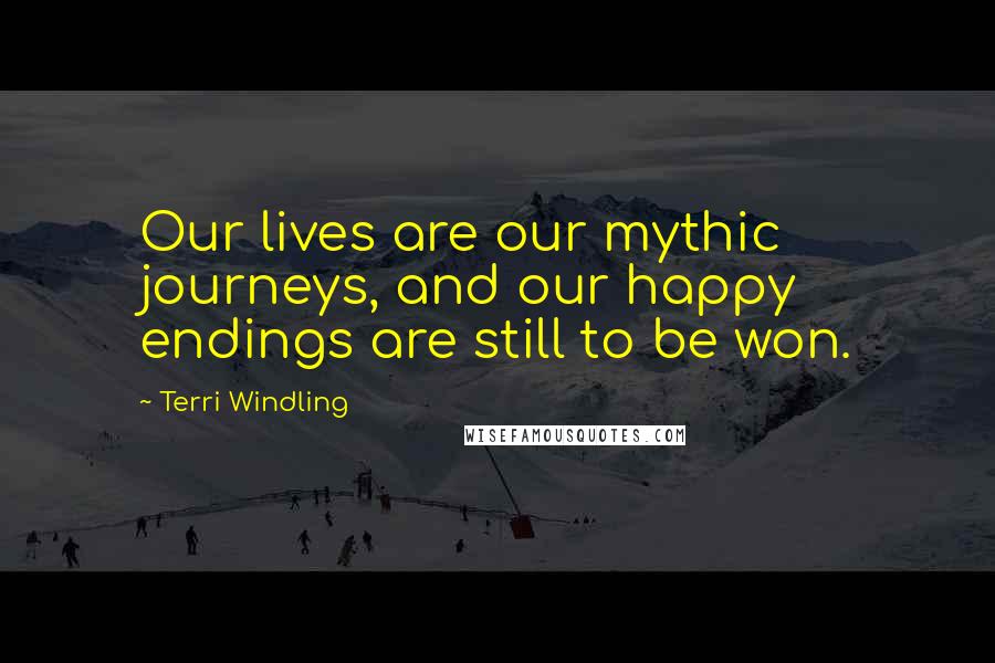 Terri Windling Quotes: Our lives are our mythic journeys, and our happy endings are still to be won.