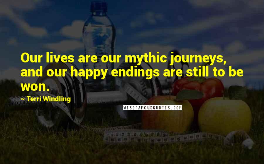 Terri Windling Quotes: Our lives are our mythic journeys, and our happy endings are still to be won.