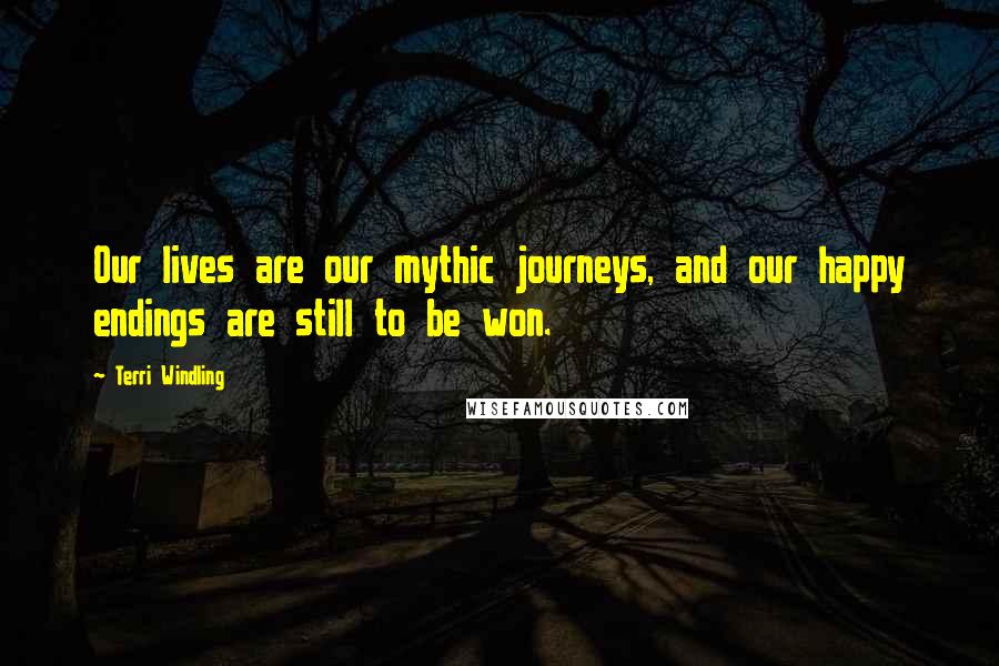 Terri Windling Quotes: Our lives are our mythic journeys, and our happy endings are still to be won.