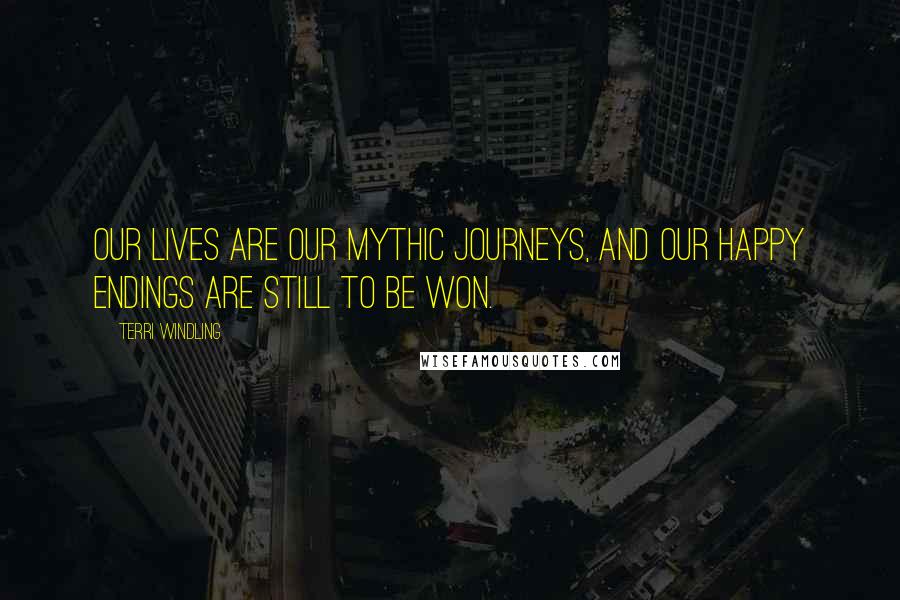 Terri Windling Quotes: Our lives are our mythic journeys, and our happy endings are still to be won.