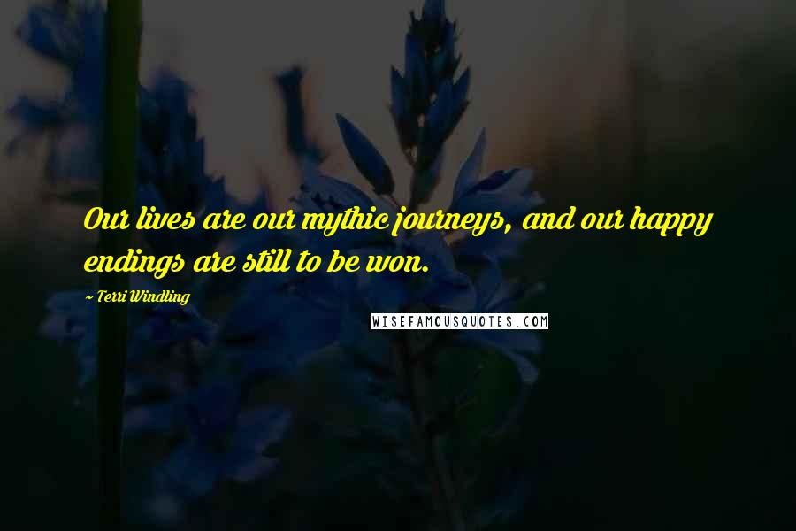 Terri Windling Quotes: Our lives are our mythic journeys, and our happy endings are still to be won.