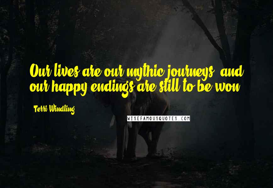 Terri Windling Quotes: Our lives are our mythic journeys, and our happy endings are still to be won.