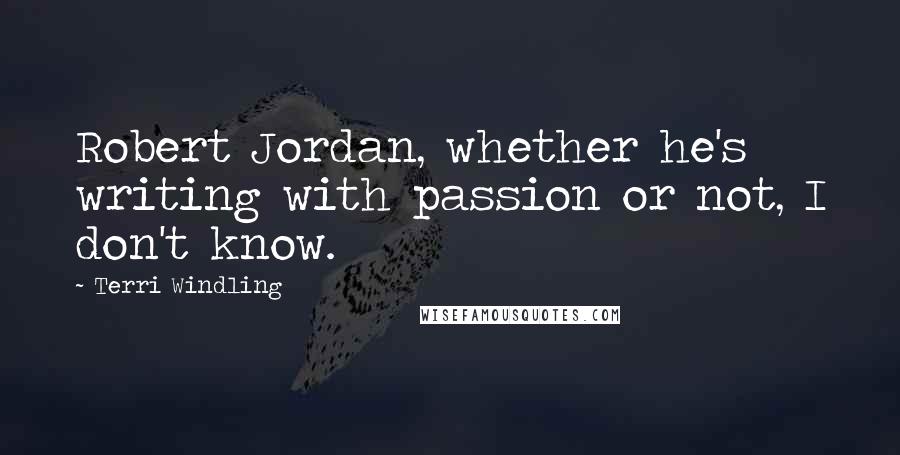 Terri Windling Quotes: Robert Jordan, whether he's writing with passion or not, I don't know.