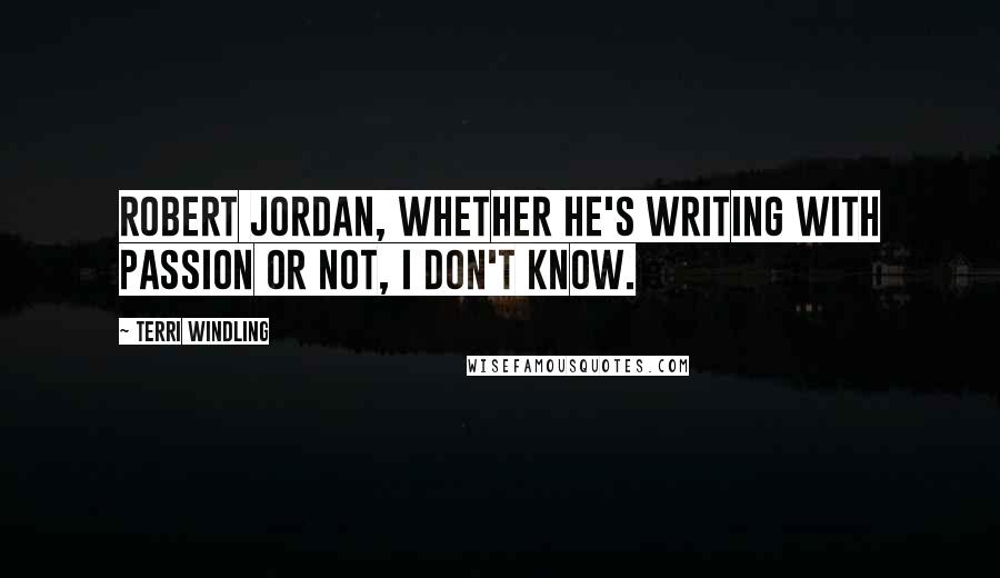 Terri Windling Quotes: Robert Jordan, whether he's writing with passion or not, I don't know.