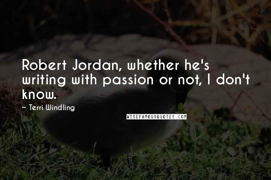 Terri Windling Quotes: Robert Jordan, whether he's writing with passion or not, I don't know.