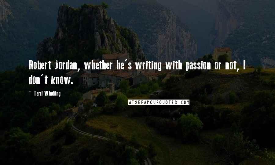 Terri Windling Quotes: Robert Jordan, whether he's writing with passion or not, I don't know.