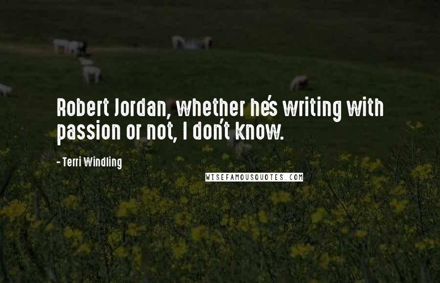 Terri Windling Quotes: Robert Jordan, whether he's writing with passion or not, I don't know.