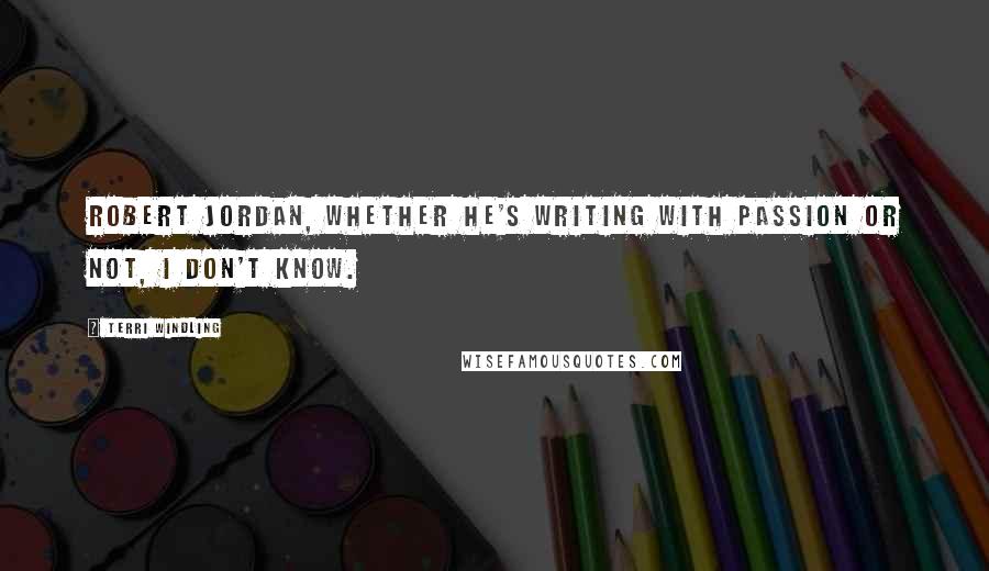 Terri Windling Quotes: Robert Jordan, whether he's writing with passion or not, I don't know.