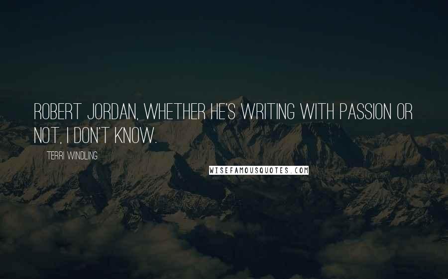 Terri Windling Quotes: Robert Jordan, whether he's writing with passion or not, I don't know.