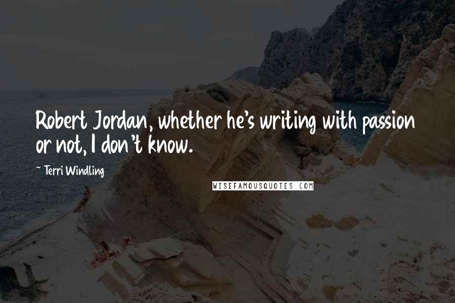 Terri Windling Quotes: Robert Jordan, whether he's writing with passion or not, I don't know.