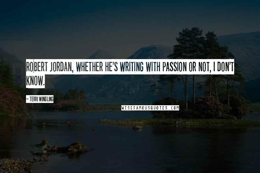 Terri Windling Quotes: Robert Jordan, whether he's writing with passion or not, I don't know.