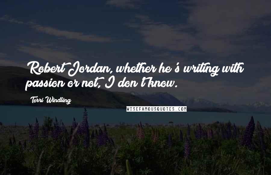 Terri Windling Quotes: Robert Jordan, whether he's writing with passion or not, I don't know.