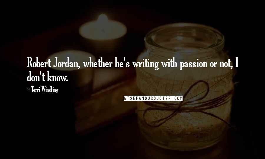 Terri Windling Quotes: Robert Jordan, whether he's writing with passion or not, I don't know.