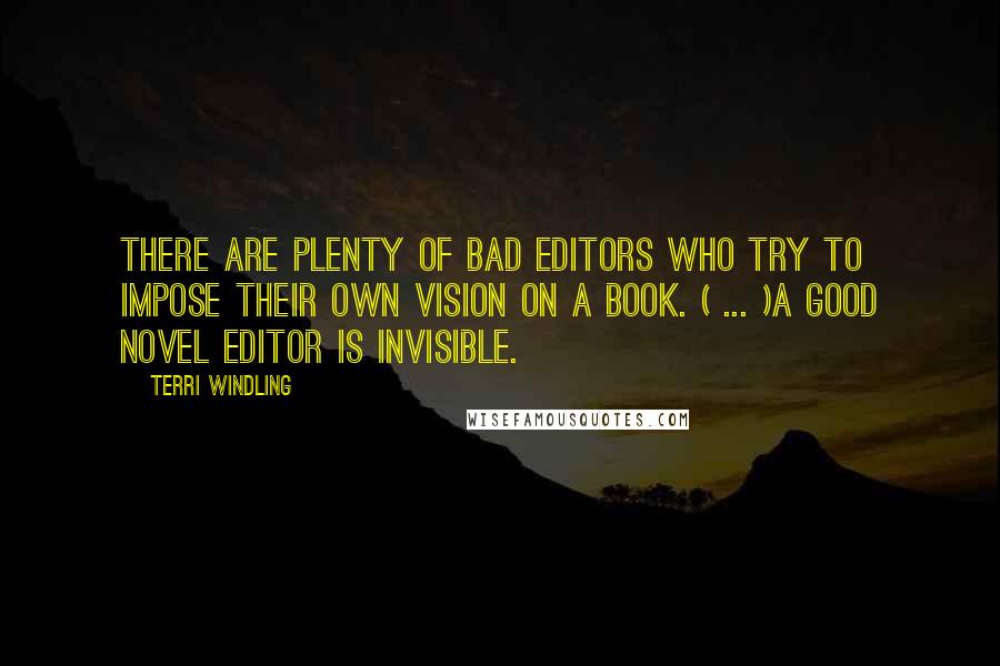 Terri Windling Quotes: There are plenty of bad editors who try to impose their own vision on a book. ( ... )A good novel editor is invisible.