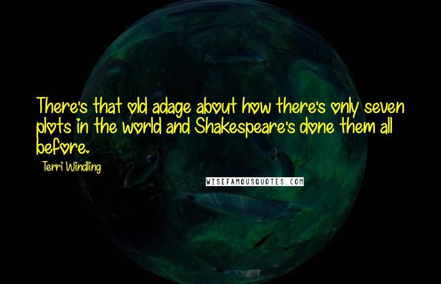 Terri Windling Quotes: There's that old adage about how there's only seven plots in the world and Shakespeare's done them all before.