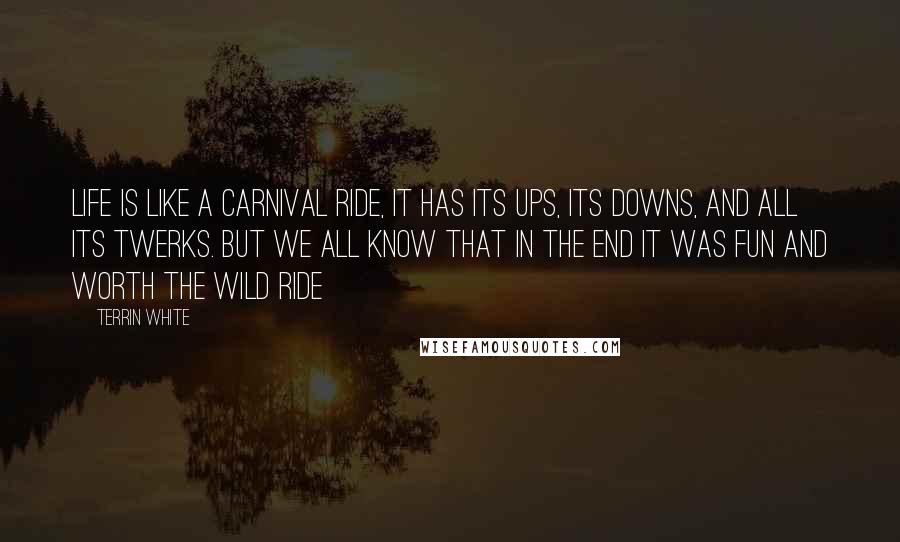 Terrin White Quotes: Life Is Like A Carnival Ride, It Has Its Ups, Its Downs, And All Its Twerks. But We All Know That In The End It Was Fun And Worth The Wild Ride