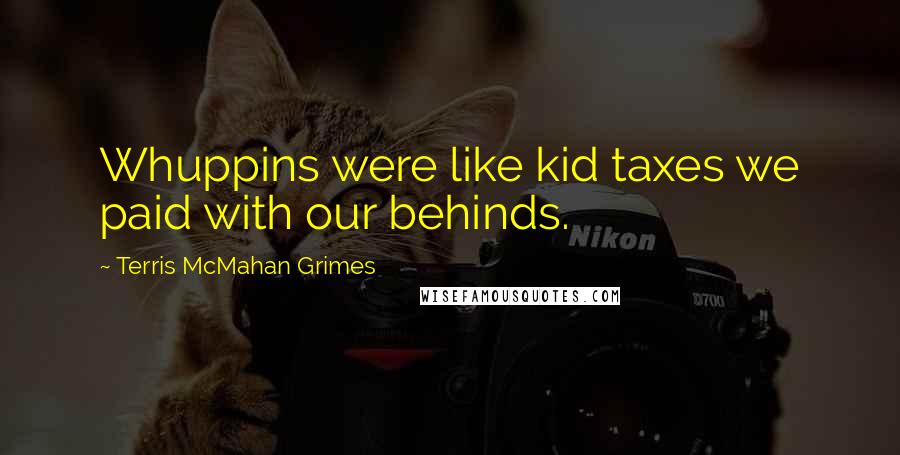 Terris McMahan Grimes Quotes: Whuppins were like kid taxes we paid with our behinds.
