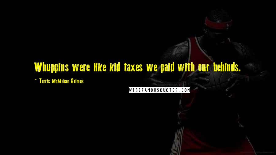 Terris McMahan Grimes Quotes: Whuppins were like kid taxes we paid with our behinds.