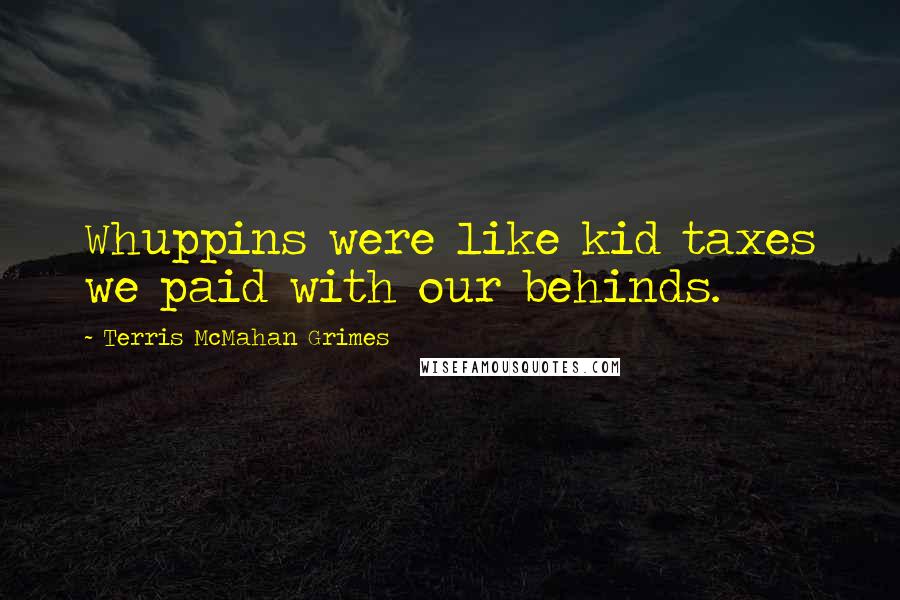 Terris McMahan Grimes Quotes: Whuppins were like kid taxes we paid with our behinds.
