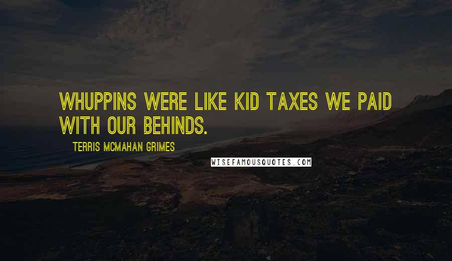 Terris McMahan Grimes Quotes: Whuppins were like kid taxes we paid with our behinds.