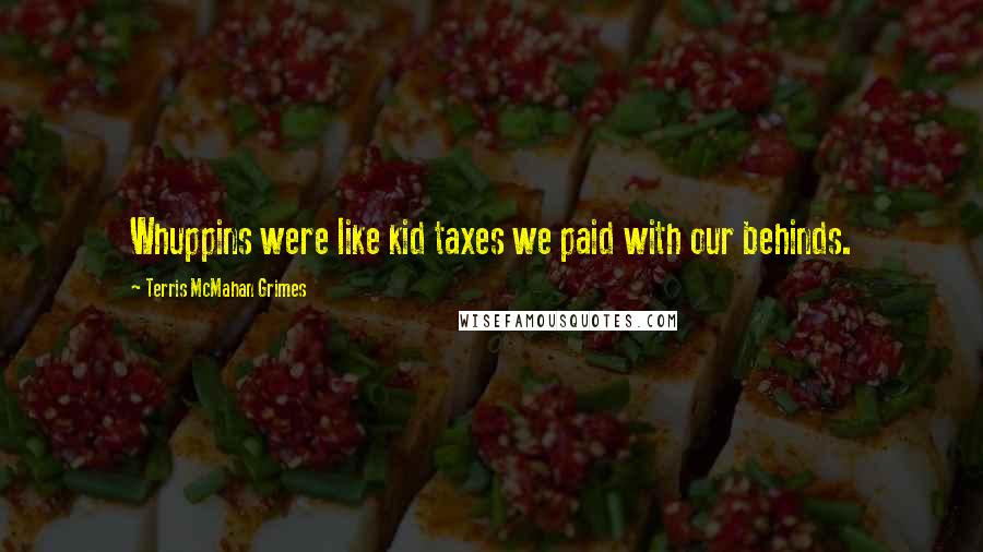Terris McMahan Grimes Quotes: Whuppins were like kid taxes we paid with our behinds.