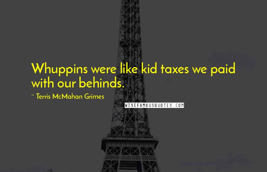Terris McMahan Grimes Quotes: Whuppins were like kid taxes we paid with our behinds.