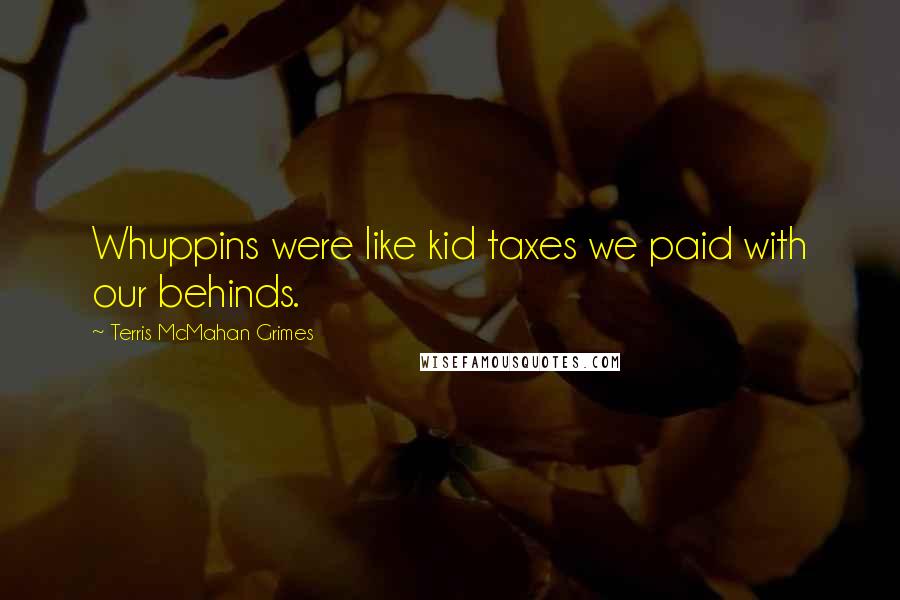 Terris McMahan Grimes Quotes: Whuppins were like kid taxes we paid with our behinds.