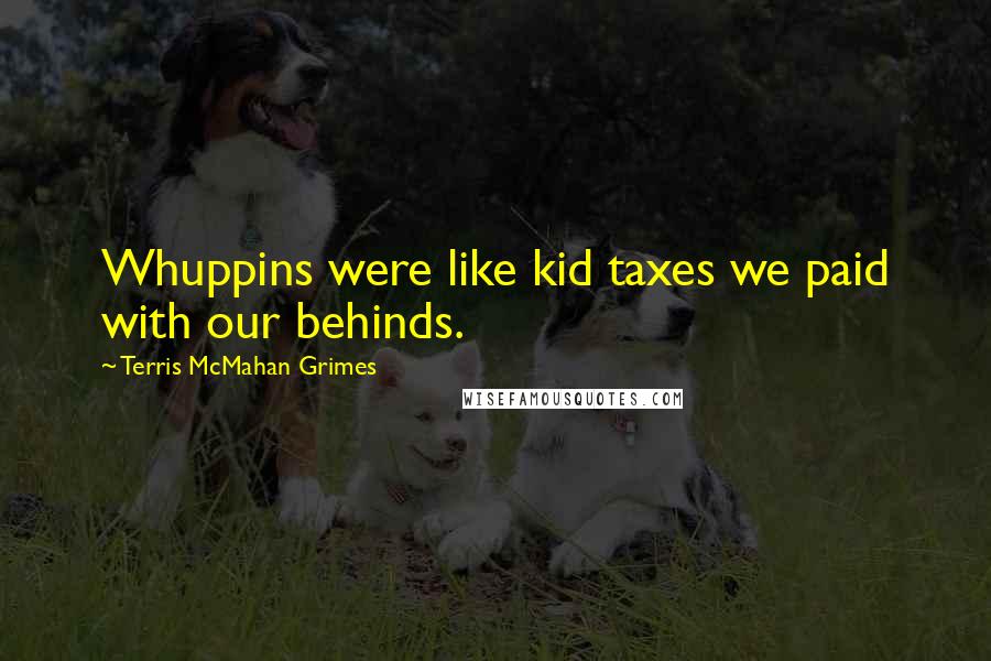 Terris McMahan Grimes Quotes: Whuppins were like kid taxes we paid with our behinds.