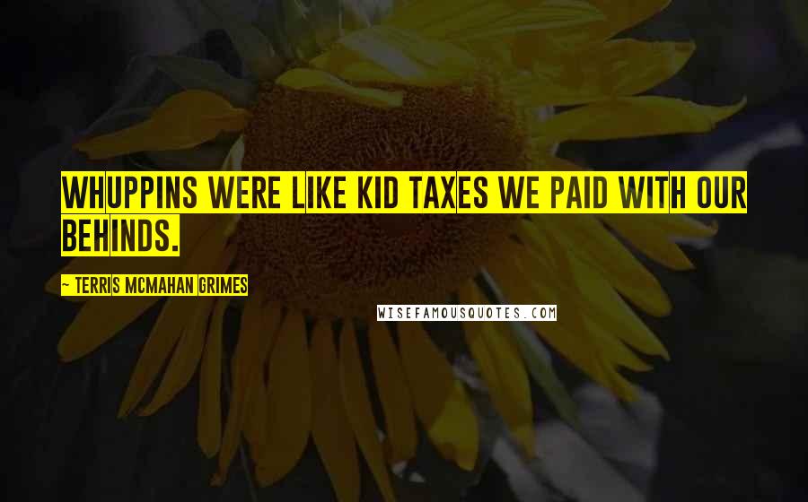 Terris McMahan Grimes Quotes: Whuppins were like kid taxes we paid with our behinds.