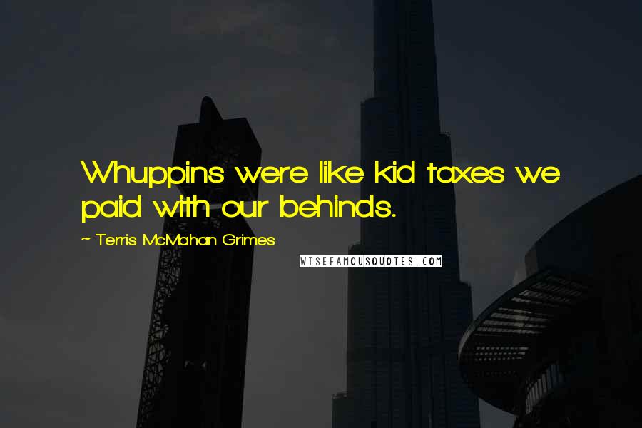 Terris McMahan Grimes Quotes: Whuppins were like kid taxes we paid with our behinds.