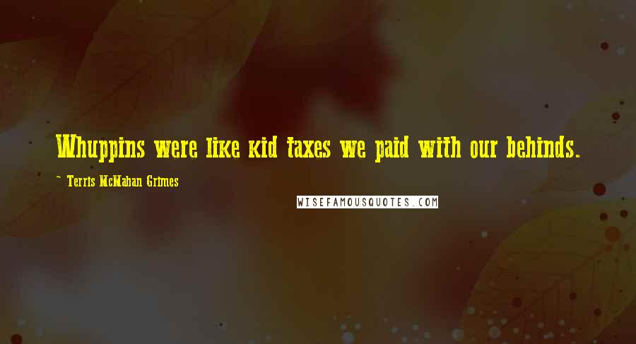 Terris McMahan Grimes Quotes: Whuppins were like kid taxes we paid with our behinds.